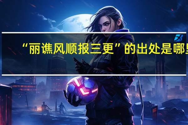 “丽谯风顺报三更”的出处是哪里