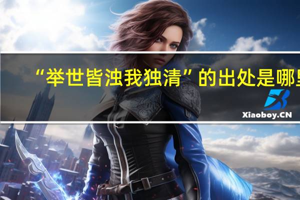 “举世皆浊我独清”的出处是哪里