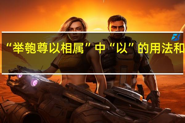 “举匏尊以相属”中“以”的用法和意思