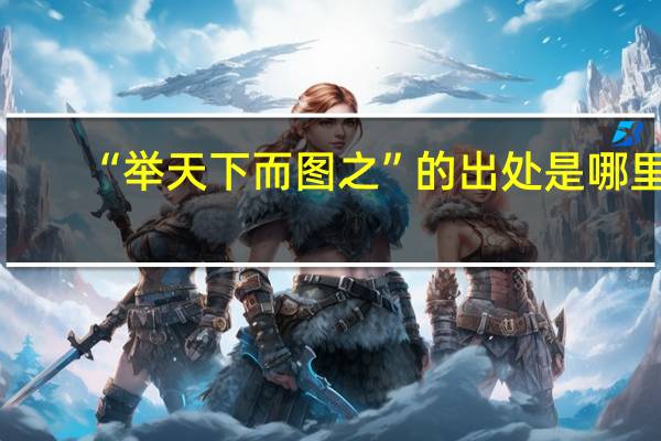 “举天下而图之”的出处是哪里