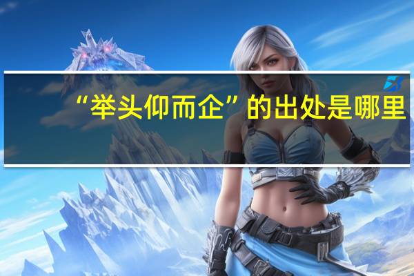 “举头仰而企”的出处是哪里