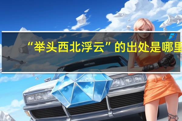“举头西北浮云”的出处是哪里
