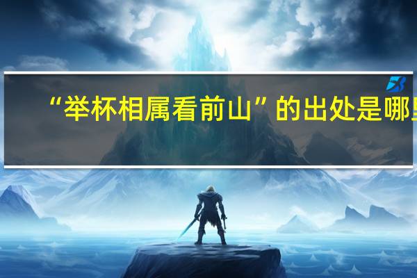 “举杯相属看前山”的出处是哪里