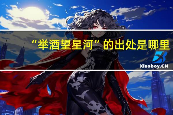 “举酒望星河”的出处是哪里