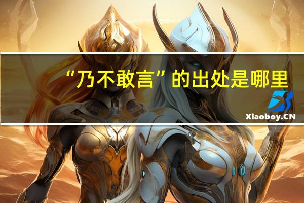 “乃不敢言”的出处是哪里