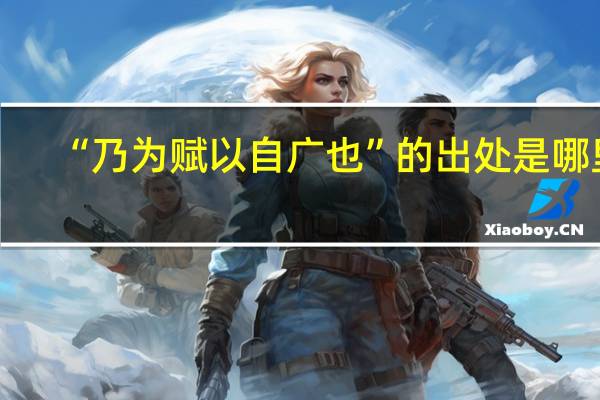 “乃为赋以自广也”的出处是哪里