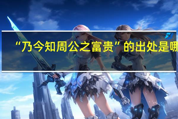 “乃今知周公之富贵”的出处是哪里