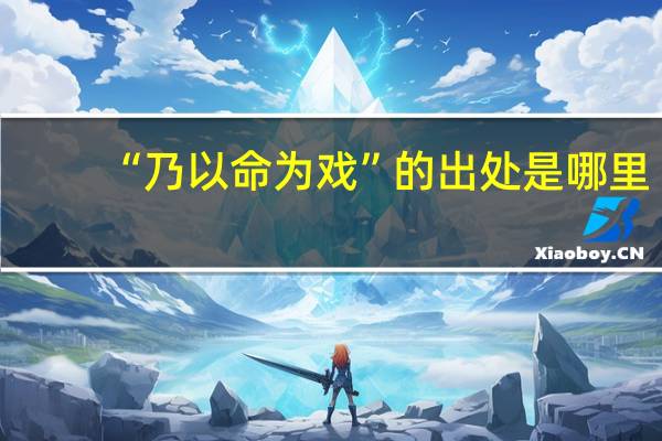 “乃以命为戏”的出处是哪里