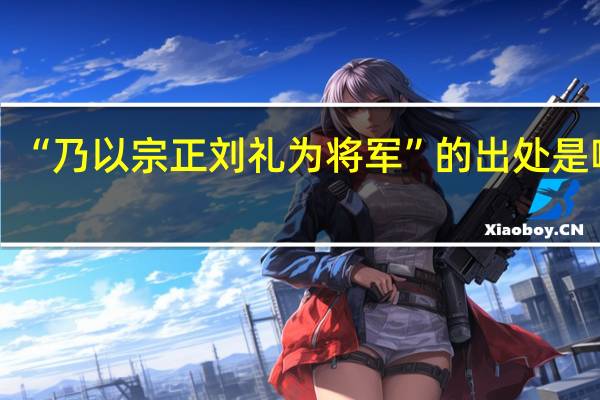 “乃以宗正刘礼为将军”的出处是哪里