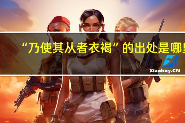 “乃使其从者衣褐”的出处是哪里