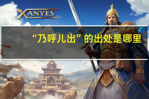 “乃呼儿出”的出处是哪里