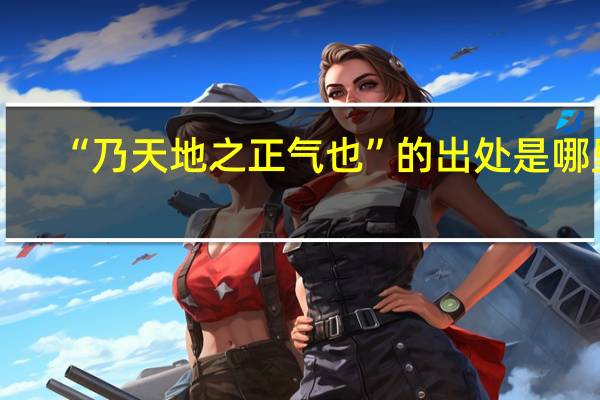 “乃天地之正气也”的出处是哪里