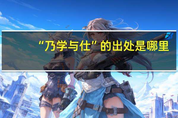“乃学与仕”的出处是哪里