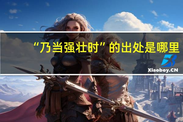 “乃当强壮时”的出处是哪里