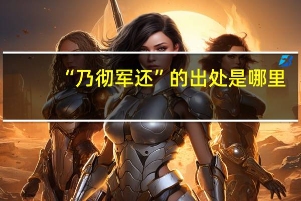 “乃彻军还”的出处是哪里