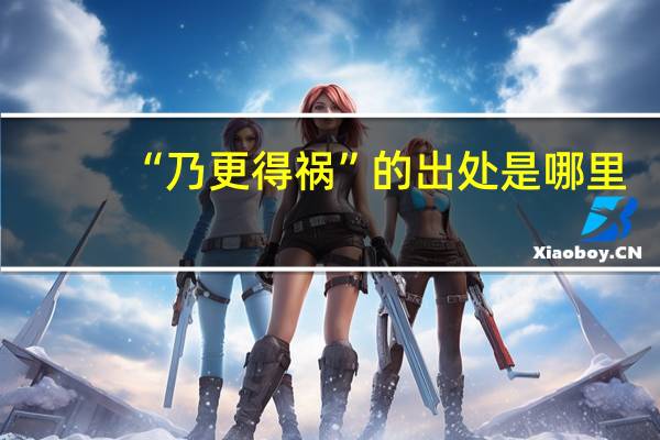 “乃更得祸”的出处是哪里