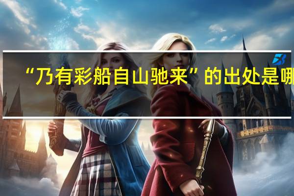 “乃有彩船自山驰来”的出处是哪里