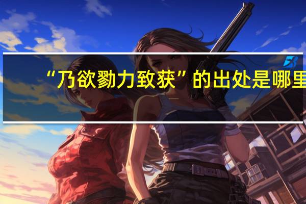 “乃欲勠力致获”的出处是哪里