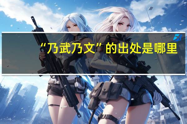 “乃武乃文”的出处是哪里