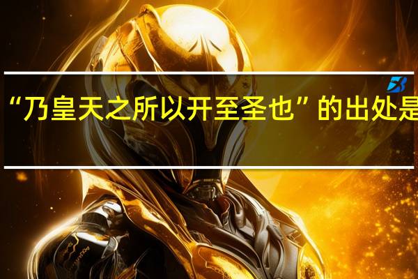 “乃皇天之所以开至圣也”的出处是哪里