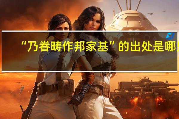 “乃眷畴作邦家基”的出处是哪里