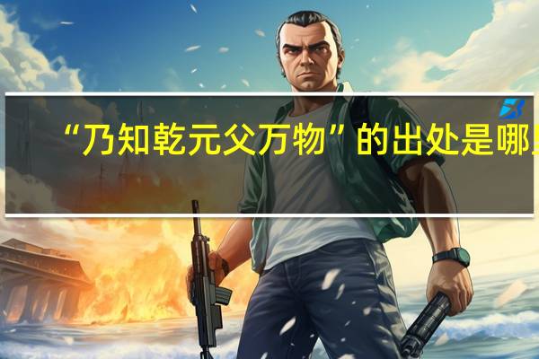 “乃知乾元父万物”的出处是哪里