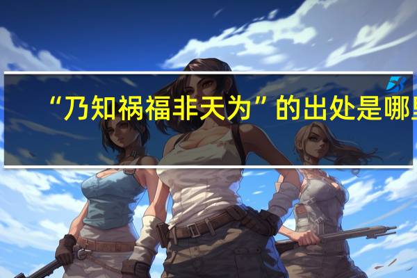 “乃知祸福非天为”的出处是哪里