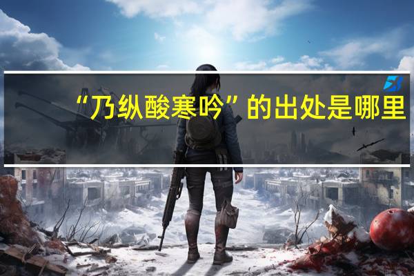 “乃纵酸寒吟”的出处是哪里