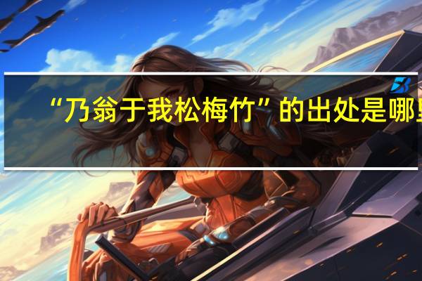 “乃翁于我松梅竹”的出处是哪里