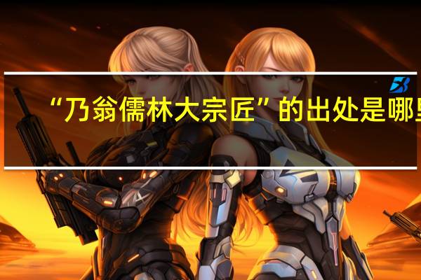 “乃翁儒林大宗匠”的出处是哪里