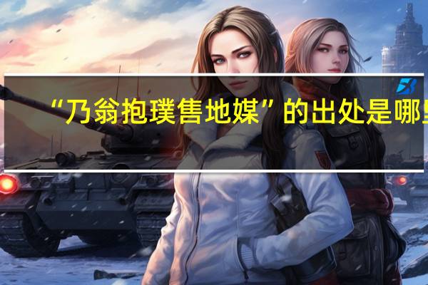 “乃翁抱璞售地媒”的出处是哪里