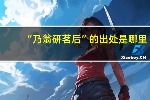 “乃翁研茗后”的出处是哪里