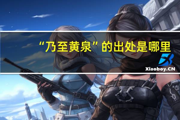 “乃至黄泉”的出处是哪里