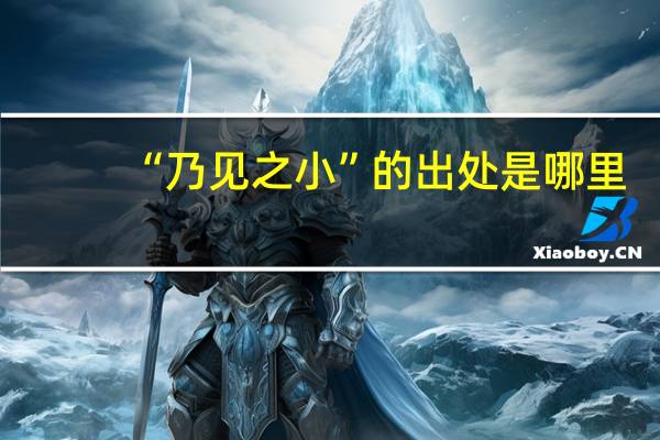 “乃见之小”的出处是哪里