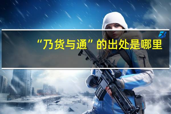 “乃货与通”的出处是哪里