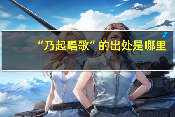 “乃起唱歌”的出处是哪里