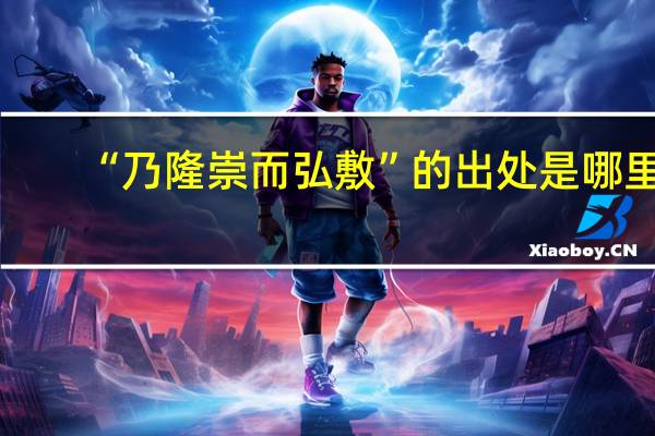 “乃隆崇而弘敷”的出处是哪里