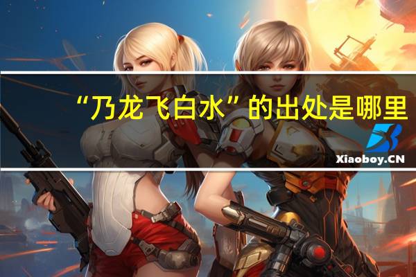 “乃龙飞白水”的出处是哪里