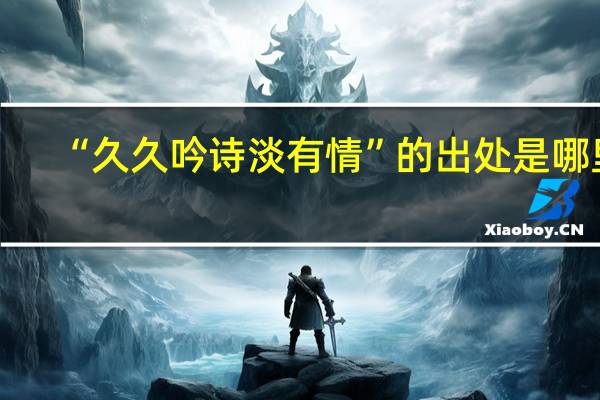 “久久吟诗淡有情”的出处是哪里