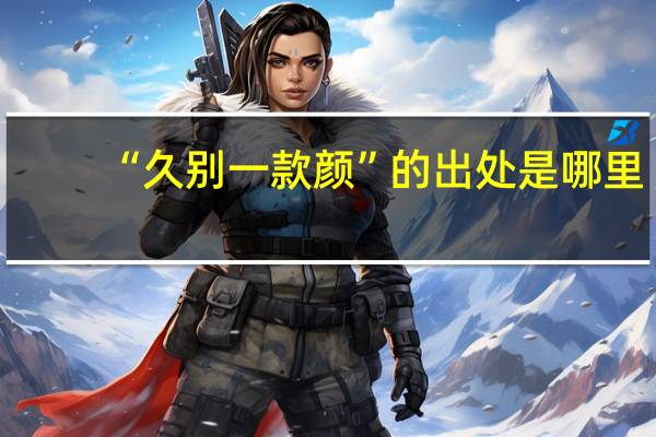 “久别一款颜”的出处是哪里