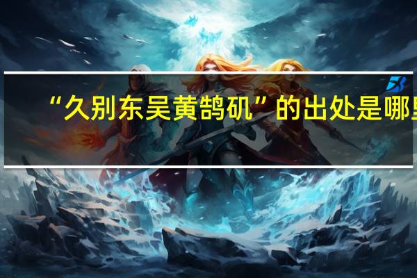 “久别东吴黄鹄矶”的出处是哪里
