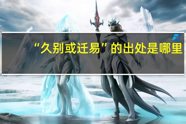 “久别或迁易”的出处是哪里