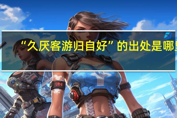 “久厌客游归自好”的出处是哪里