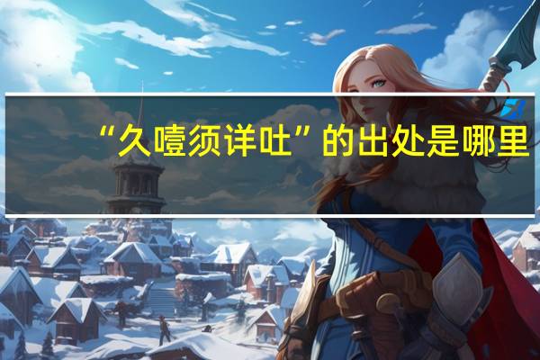 “久噎须详吐”的出处是哪里