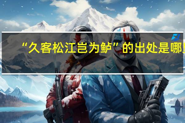 “久客松江岂为鲈”的出处是哪里