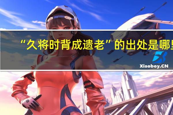 “久将时背成遗老”的出处是哪里