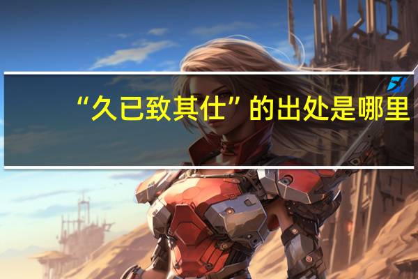 “久已致其仕”的出处是哪里