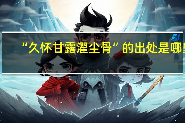 “久怀甘露濯尘骨”的出处是哪里