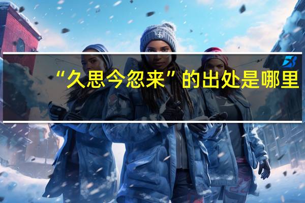 “久思今忽来”的出处是哪里