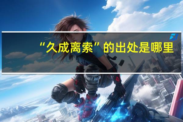 “久成离索”的出处是哪里